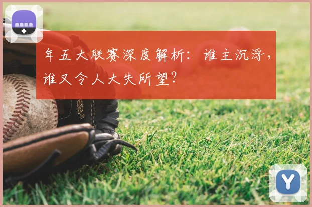 年五大联赛深度解析：谁主沉浮，谁又令人大失所望？