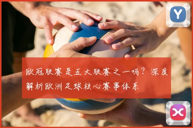 欧冠联赛是五大联赛之一吗？深度解析欧洲足球核心赛事体系