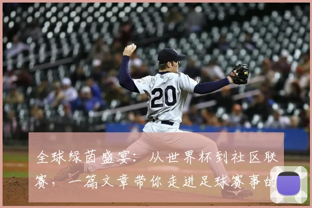 全球绿茵盛宴：从世界杯到社区联赛，一篇文章带你走进足球赛事的浩瀚世界
