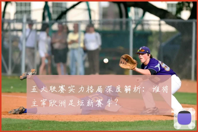 五大联赛实力格局深度解析：谁将主宰欧洲足坛新赛季？